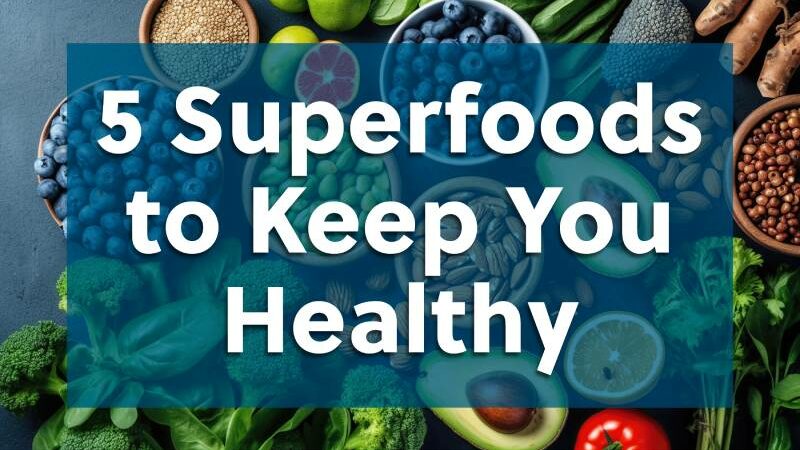 Boost Your Health: Top 5 Superfoods to Add to Your Diet Today